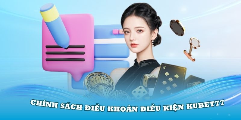 Điều khoản điều kiện Kubet77 và các chính sách quy định đằng sau