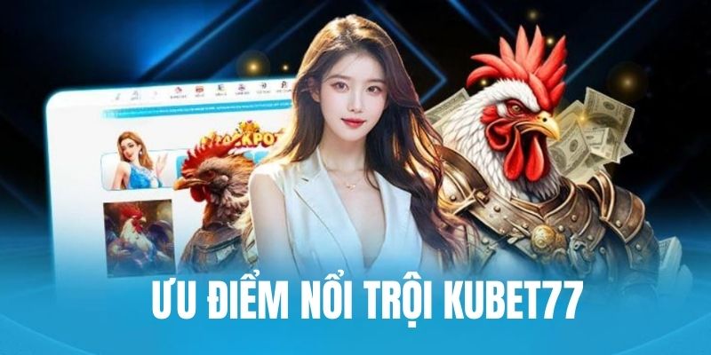 Kubet77 nhiều ưu điểm nổi bật 