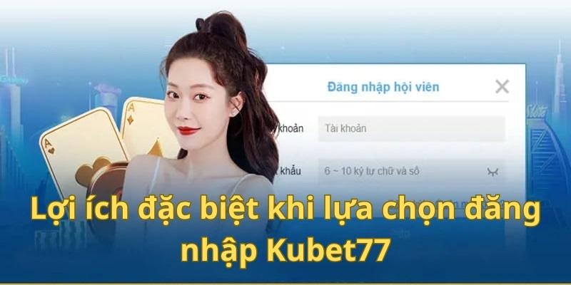 Lợi ích đặc biệt khi lựa chọn đăng nhập Kubet77 