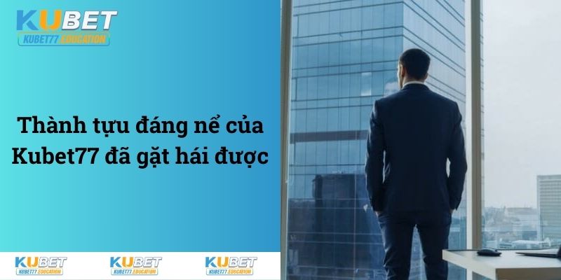 Thành tựu đáng nể của Kubet77 đã gặt hái được