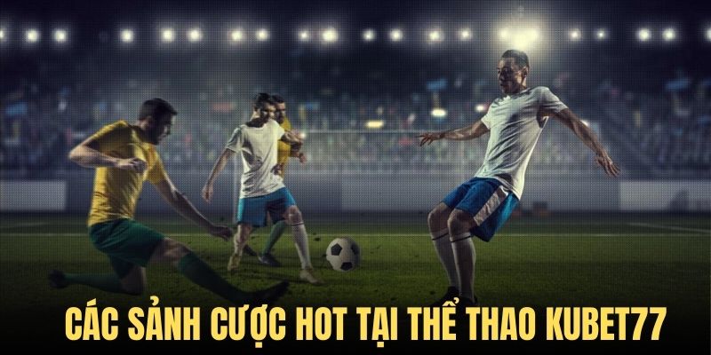 Chuyên mục thể thao của Kubet77 có 6 sảnh cược chất lượng